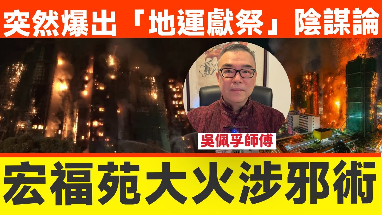 踢爆！香港「宏福苑大火」連燒7棟非巧合？ 為何會突然爆出「地運獻祭」恐怖陰謀？︱吳佩孚師傅︱宏福苑大火 人禍 獨立委員會︱陰謀論 看中國︱紫微斗數︱