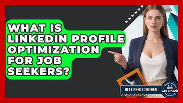 What Is LinkedIn Profile Optimization For Job Seekers? - Get Linked Together