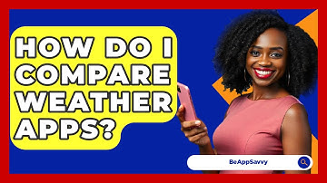 How Do I Compare Weather Apps? - Be App Savvy