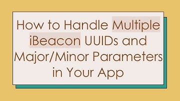 How to Handle Multiple iBeacon UUIDs and Major/Minor Parameters in Your App