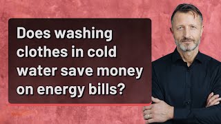 Does washing clothes in cold water save money on energy bills?