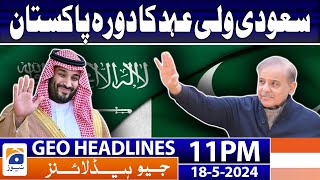 Geo News Headlines at 11 PM - 𝐒𝐚𝐮𝐝𝐢 𝐜𝐫𝐨𝐰𝐧 𝐏𝐫𝐢𝐧𝐜𝐞 𝐌𝐁𝐒 𝐯𝐢𝐬𝐢𝐭 𝐭𝐨 𝐏𝐚𝐤𝐢𝐬𝐭𝐚𝐧!! | 18 May 2024