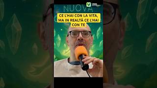 Ce l'hai con la Vita, ma in Realtà ce l'hai CON TE