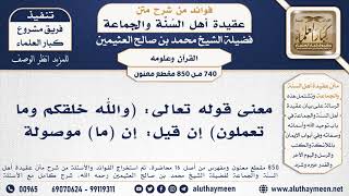 [740 -850] معنى قوله تعالى: (والله خلقكم وما تعملون) إن قيل: إن (ما) موصولة - الشيخ محمد العثيمين