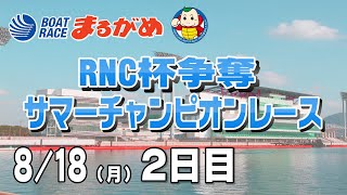 【まるがめLIVE】2025/08/18(月) 2日目～RNC杯争奪サマーチャンピオンレース～
