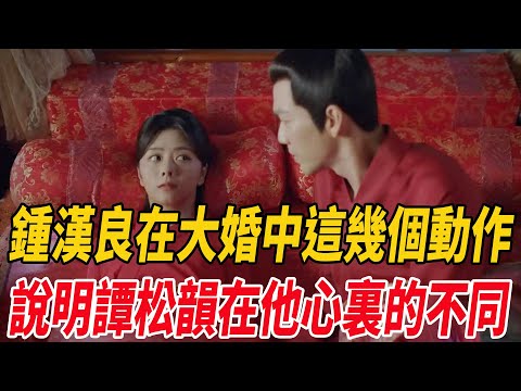 《錦心似玉》鐘漢良在大婚中這幾個動作，足以說明譚松韻在他心裏的不同！|鐘漢良|譚松韻|麥兜娛樂|