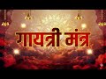 LIVE : Gayatri Mantra | गायत्री मंत्र | ॐ भूर्भुवः स्वः | Powerful Gayatri Mantra 108 Times