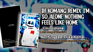 DJ KOMANG REMIX I'M SO ALONE NOTHING FEELS LIKE HOME FULL BASS