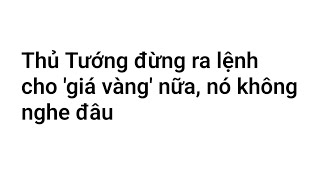 Thủ Tướng Đừng Ra Lệnh Cho Giá Vàng Nữa Hãy Có Hành Động Đặc Biệt