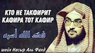 кто не такфирит кафира тот кафир шейх Насыр Аль Фахд فك الله أسره