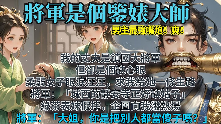 完結暢快爽文：我的丈夫是鎮國大將軍，但卻是個缺心眼。  柔弱女子眼淚汪汪，求我給她一條生路。 將軍：「城西的靜安寺正好缺姑子。」 綠茶表妹假摔，企圖向我潑熱湯。 將軍：「大姐，你是把別人都當傻子嗎？」