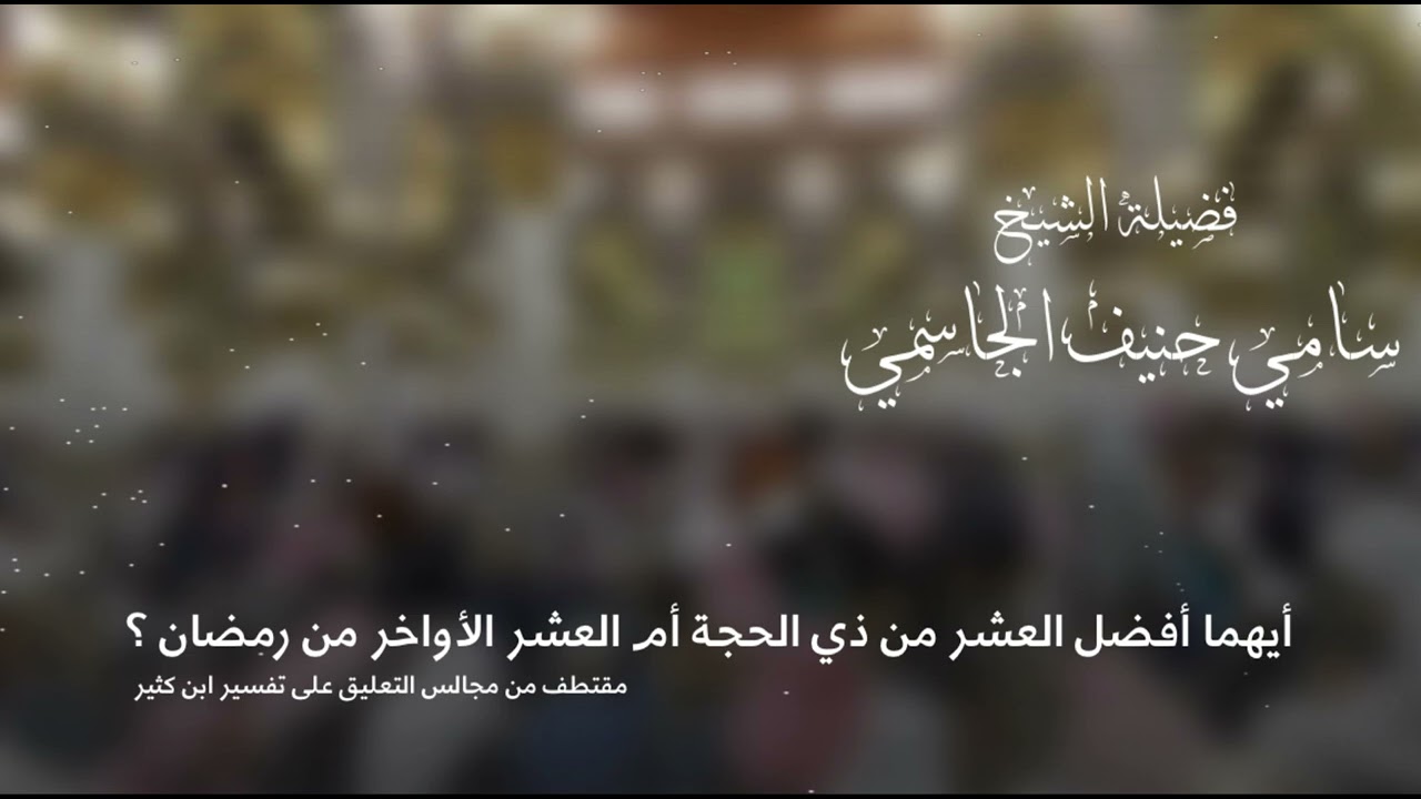 أيهما أفضل العشر من ذي الحجة أم العشر الأواخر من رمضان ؟ / الشيخ سامي حنيف الجاسمي