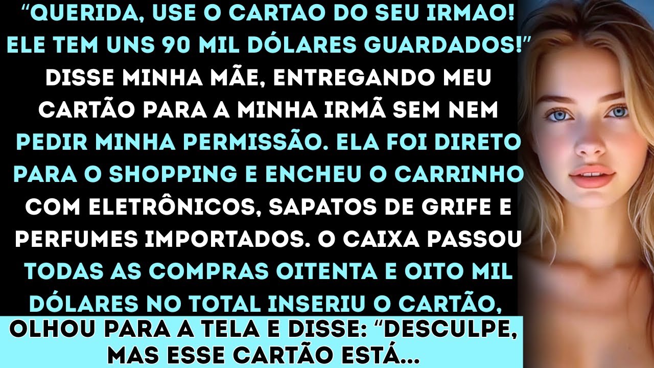 “Querida, use o cartão do seu irmão! Ele tem cerca de 90 mil dólares guardados!” disse minha mãe...