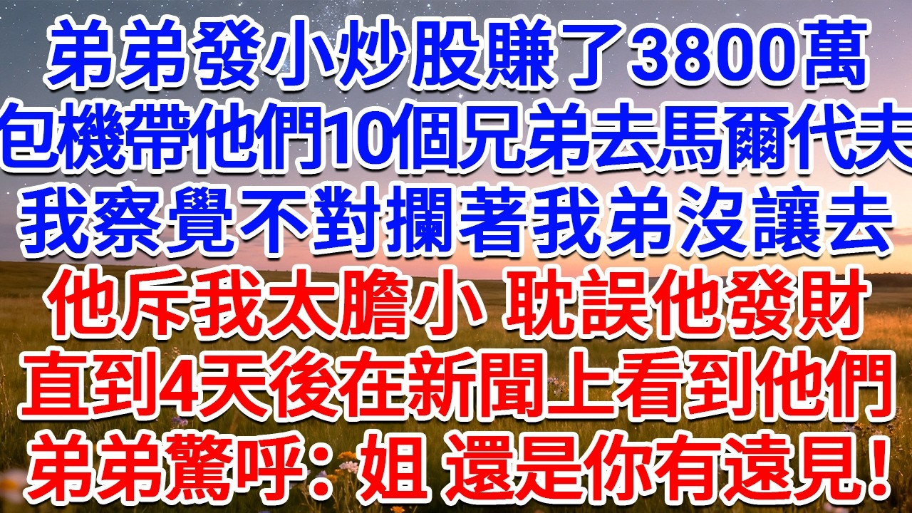 弟弟發小炒股賺了3800萬，包機帶他們10個兄弟去馬爾代夫，我察覺不對攔著我弟沒讓去，他斥我太膽小 耽誤他發財，直到4天後在新聞上看到他們，弟弟驚呼：姐，還是你有遠見！#為人處世 #生活經驗 #故事