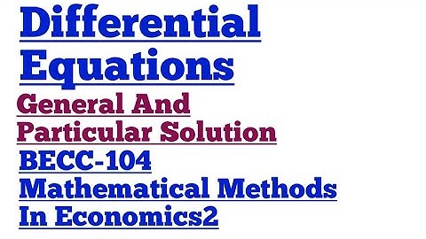 Differential Equations , General And Particular Solution BECC-104 Mathematical Methods In Economics2