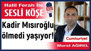 Murat Ağırel: 'Kadir Mısıroğlu ölmedi yaşıyor!' 04/05/24 Halil Ferah ile Sesli Köşe Resimi