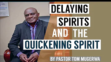 DELAYING SPIRITS AND THE QUICKENING SPIRIT BY PASTOR TOM MUGERWA