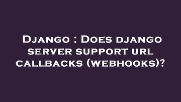 Django : Does django server support url callbacks (webhooks)?