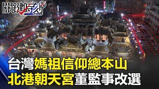 台灣媽祖信仰總本山 「最激烈選舉」北港朝天宮董監事改選！ 關鍵時刻 20171012-4 馬西屏 王又民 劉燦榮 丁學偉 王瑞德