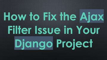 How to Fix the Ajax Filter Issue in Your Django Project