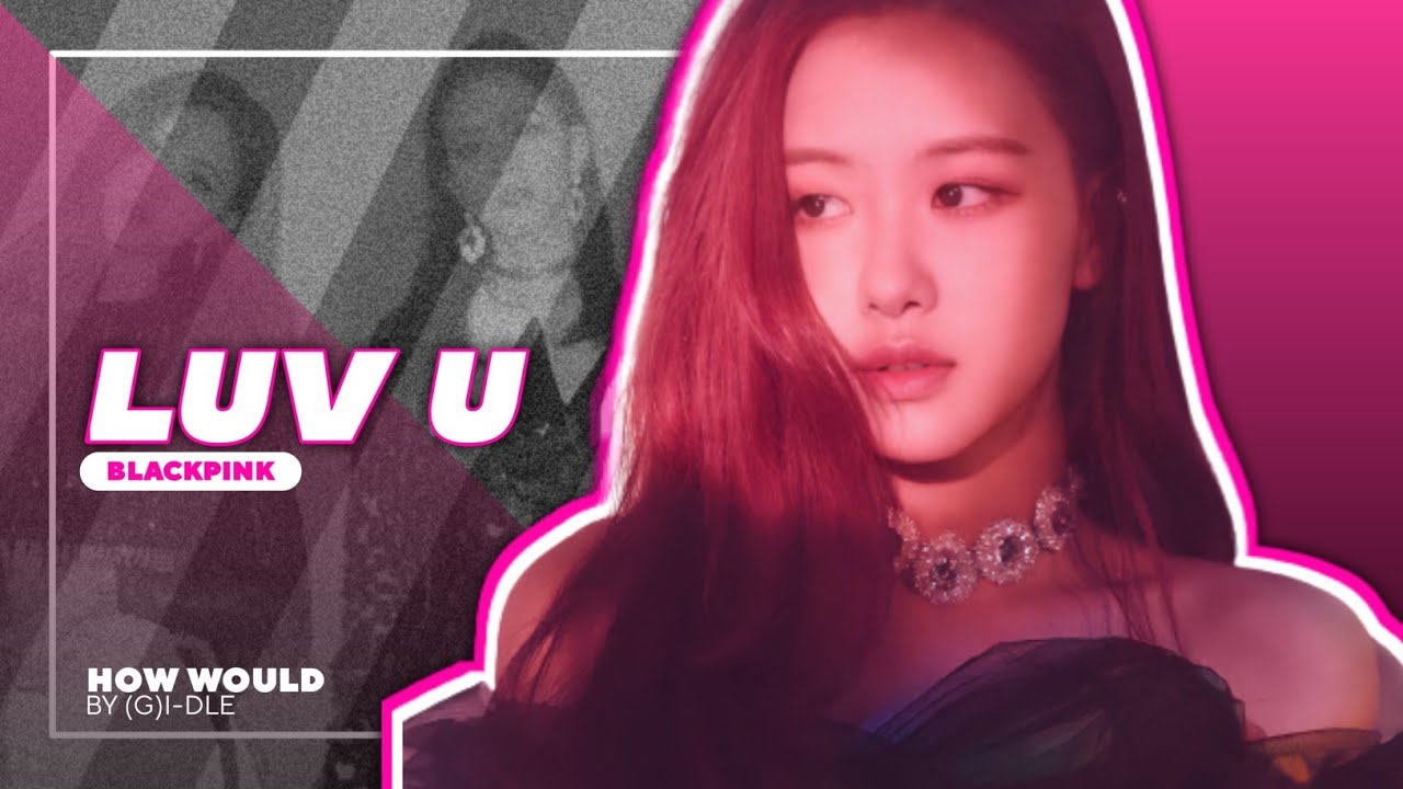 How would BLACKPINK sing 'LUV U' by (G)I-DLE (Line Distribution) • Kwan