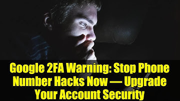 Google 2FA Warning: Stop Phone Number Hacks Now – Upgrade Your Account Security