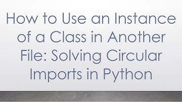 How to Use an Instance of a Class in Another File: Solving Circular Imports in Python