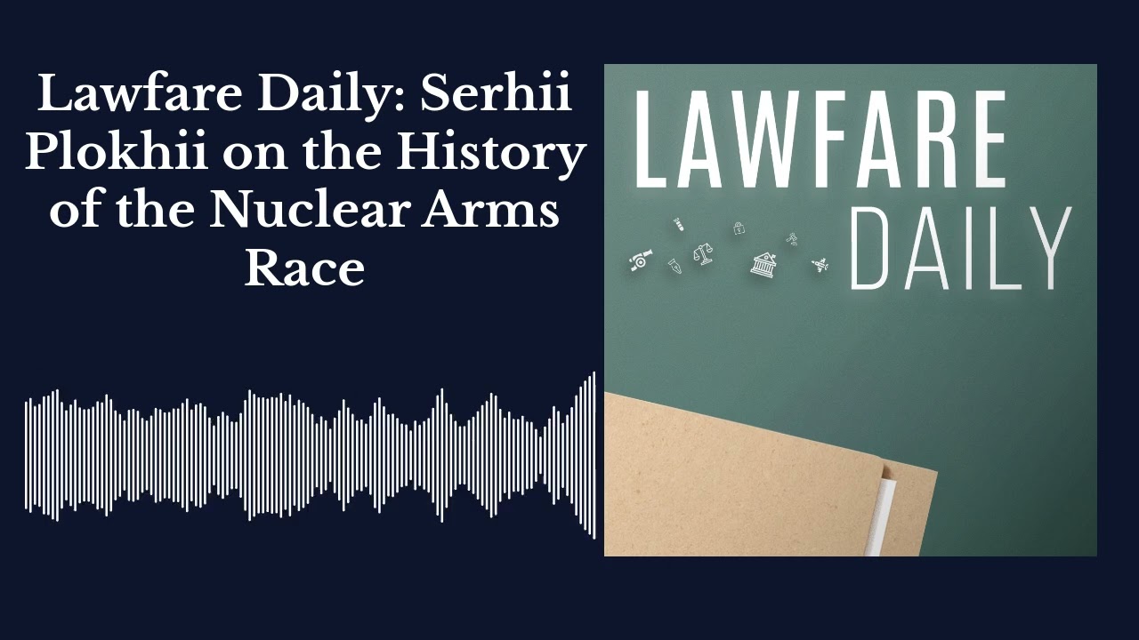 Lawfare Daily: Сергей Плохий об истории гонки ядерных вооружений