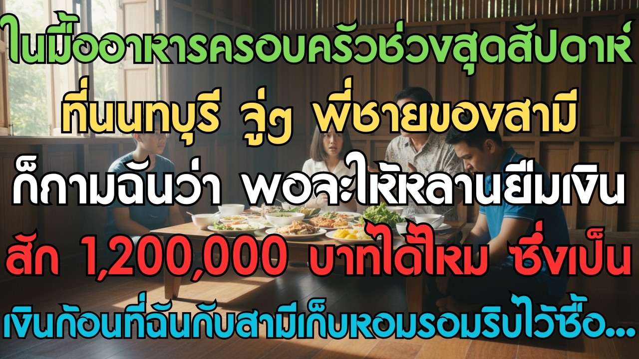 ในมื้ออาหารครอบครัวช่วงสุดสัปดาห์ที่นนทบุรี จู่ๆ พี่ชายของสามีก็ถามฉันว่า พอจะให้หลานยืมเงินสัก 1,20