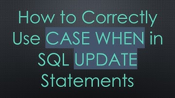 How to Correctly Use CASE WHEN in SQL UPDATE Statements