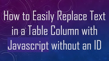 How to Easily Replace Text in a Table Column with Javascript without an ID