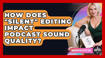 How Does "silent" Editing Impact Podcast Sound Quality? - Modern Podcaster Hub