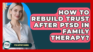 How To Rebuild Trust After PTSD In Family Therapy? - PTSD Support Channel