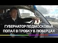 Губернатор Подмосковья попал в пробку в Люберцах