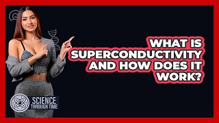 What Is Superconductivity And How Does It Work? - Science Through Time