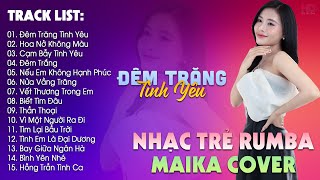 Đêm Trăng Tình Yêu, Hoa Nở Không Màu - BXH Nhạc Trẻ Rumba Hay Nhất Hiện Nay - Maika Cover Hot Tiktok