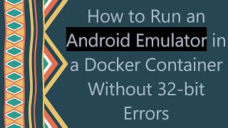 How to Run an Android Emulator in a Docker Container Without 32-bit Errors
