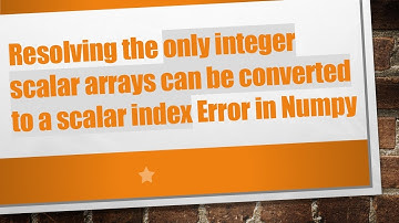 Resolving the only integer scalar arrays can be converted to a scalar index Error in Numpy