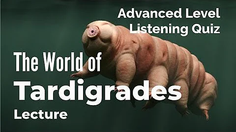Tardigrades - Listening Quiz Practice for Advanced...