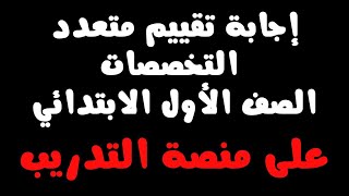 إجابة تقييم متعدد التخصصات  للصف الأول الابتدائي على منصة التدريب