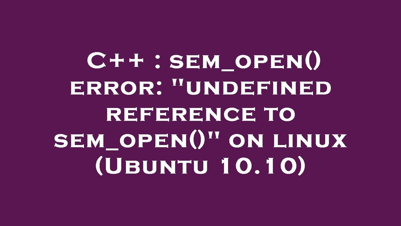 C++ : sem_open() error: "undefined reference to sem_open()" on linux (Ubuntu 10.10)