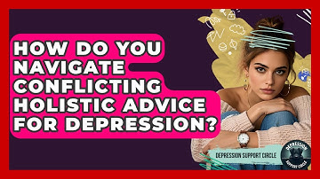 How Do You Navigate Conflicting Holistic Advice For Depression? - Depression Support Circle