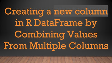 Creating a new column in R DataFrame by Combining Values From Multiple Columns