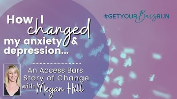 How I Changed My Anxiety & Depression | Access Bars Stories of Change with Megan Hill