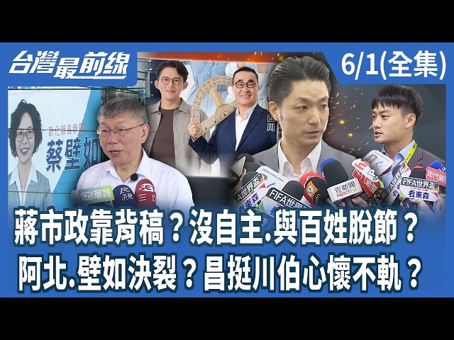 蔣市政靠背稿？沒自主.與百姓脫節？ 阿北.壁如決裂？昌挺川伯心懷不軌？【台灣最前線】2026.06.01(全集)