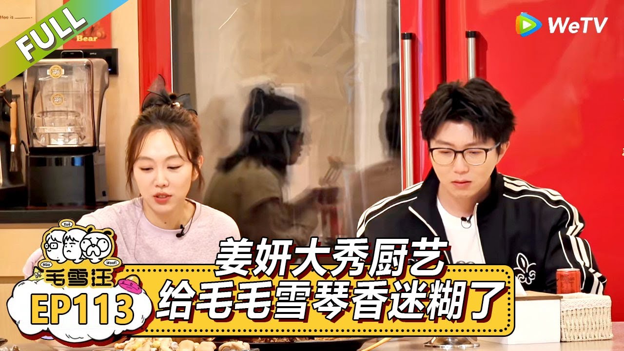 EP113期超长尊享版：姜妍大秀厨艺给毛毛雪琴香迷糊了！|《毛雪汪》#综艺 #毛雪汪 #李雪琴 #毛不易