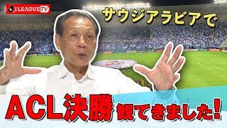 サウジでACL決勝を視察。Ｊリーグをもっと好きになる情報番組「ＪリーグTV」2019年11月13日