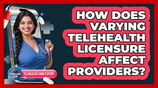 How Does Varying Telehealth Licensure Affect Providers? - Telehealth Care Expert