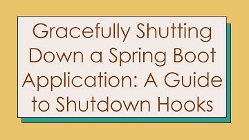 Gracefully Shutting Down a Spring Boot Application: A Guide to Shutdown Hooks