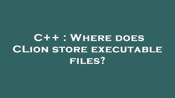 C++ : Where does CLion store executable files?